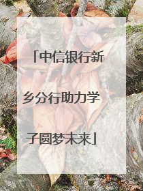 中信银行新乡分行助力学子圆梦未来
