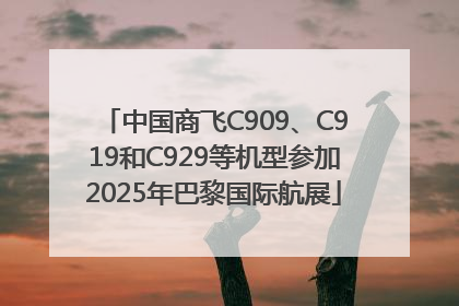 中国商飞C909、C919和C929等机型参加2025年巴黎国际航展