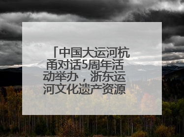 中国大运河杭甬对话5周年活动举办，浙东运河文化遗产资源共享倡议发布