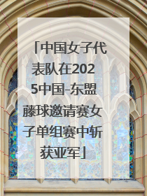 中国女子代表队在2025中国-东盟藤球邀请赛女子单组赛中斩获亚军