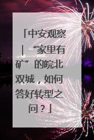 中安观察｜“家里有矿”的皖北双城，如何答好转型之问？