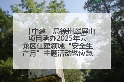 中建一局徐州翠屏山项目承办2025年云龙区住建领域“安全生产月”主题活动暨应急救援演练观摩会