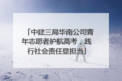 中建三局华南公司青年志愿者护航高考，践行社会责任显担当