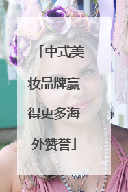 中式美妆品牌赢得更多海外赞誉