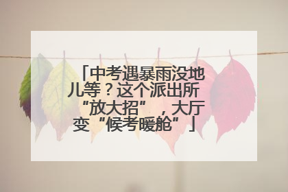 中考遇暴雨没地儿等？这个派出所“放大招”，大厅变“候考暖舱”