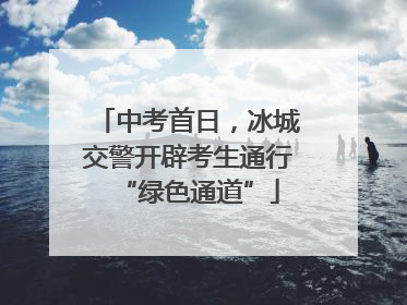 中考首日，冰城交警开辟考生通行“绿色通道”