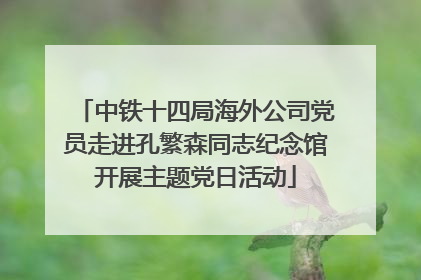 中铁十四局海外公司党员走进孔繁森同志纪念馆开展主题党日活动