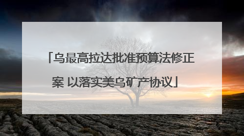 乌最高拉达批准预算法修正案 以落实美乌矿产协议