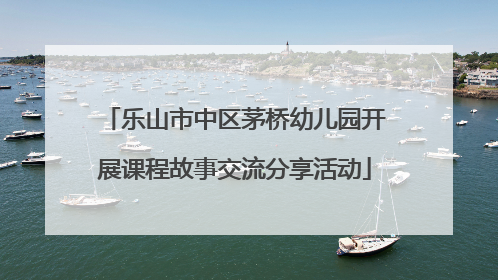 乐山市中区茅桥幼儿园开展课程故事交流分享活动