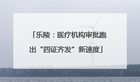乐陵：医疗机构审批跑出“四证齐发”新速度