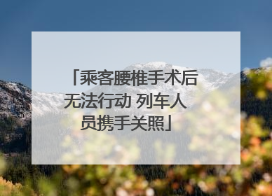 乘客腰椎手术后无法行动 列车人员携手关照