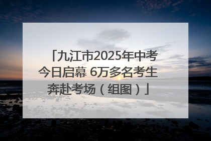 九江市2025年中考今日启幕 6万多名考生奔赴考场（组图）