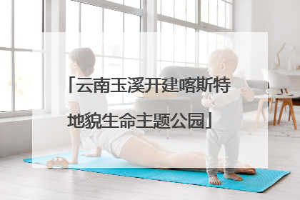 云南玉溪开建喀斯特地貌生命主题公园