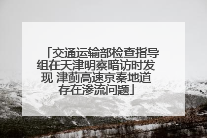 交通运输部检查指导组在天津明察暗访时发现 津蓟高速京秦地道存在渗流问题