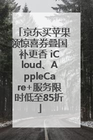 京东买苹果领惊喜券叠国补更香 iCloud、AppleCare+服务限时低至85折