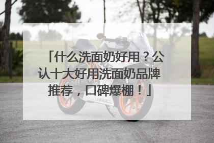 什么洗面奶好用？公认十大好用洗面奶品牌推荐，口碑爆棚！