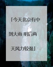 今天北京有中到大雨 明后两天风力较强