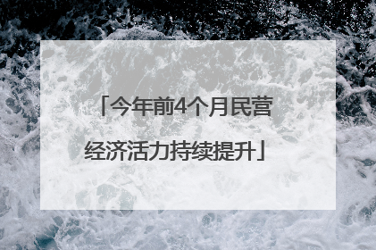 今年前4个月民营经济活力持续提升