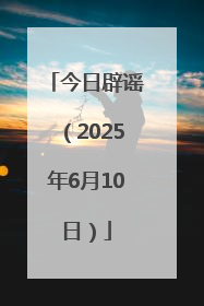 今日辟谣（2025年6月10日）