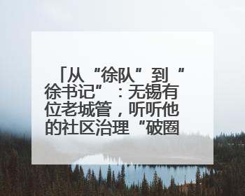 从“徐队”到“徐书记”：无锡有位老城管，听听他的社区治理“破圈”心得