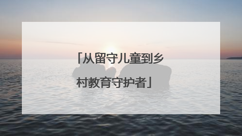 从留守儿童到乡村教育守护者