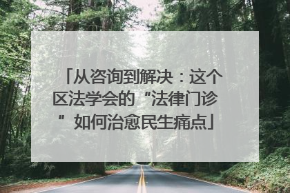 从咨询到解决：这个区法学会的“法律门诊”如何治愈民生痛点
