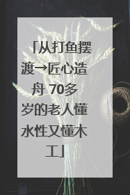 从打鱼摆渡→匠心造舟 70多岁的老人懂水性又懂木工