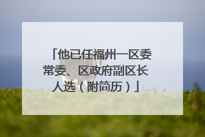 他已任福州一区委常委、区政府副区长人选（附简历）