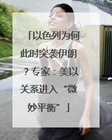 以色列为何此时突袭伊朗？专家：美以关系进入“微妙平衡”