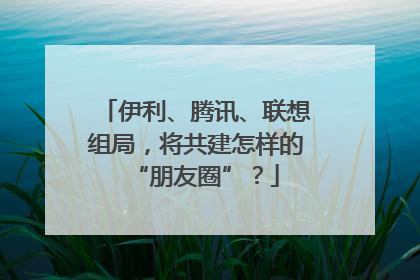 伊利、腾讯、联想组局，将共建怎样的“朋友圈”？