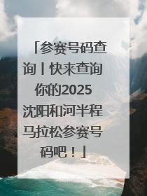 参赛号码查询丨快来查询你的2025沈阳和河半程马拉松参赛号码吧！