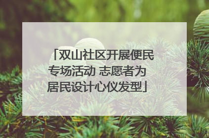 双山社区开展便民专场活动 志愿者为居民设计心仪发型