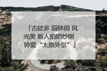 古建多 园林俏 风光美 新人拍婚纱照 钟爱“太原外景”