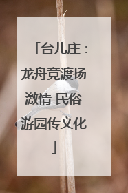 台儿庄：龙舟竞渡扬激情 民俗游园传文化