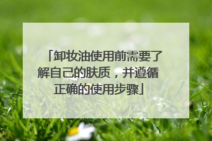卸妆油使用前需要了解自己的肤质，并遵循正确的使用步骤