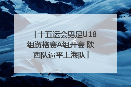 十五运会男足U18组资格赛A组开赛 陕西队逼平上海队