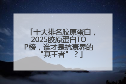 十大排名胶原蛋白，2025胶原蛋白TOP榜，谁才是抗衰界的 “真王者”？