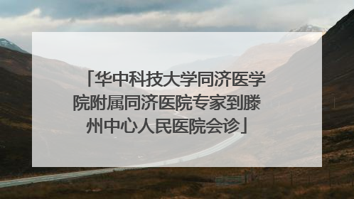 华中科技大学同济医学院附属同济医院专家到滕州中心人民医院会诊