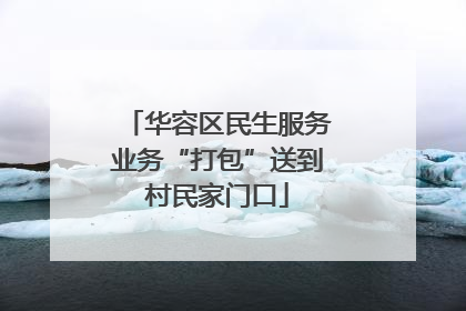 华容区民生服务业务“打包”送到村民家门口