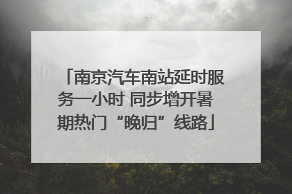 南京汽车南站延时服务一小时 同步增开暑期热门“晚归”线路