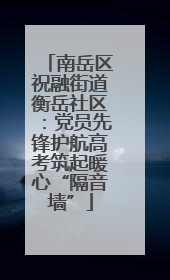 南岳区祝融街道衡岳社区：党员先锋护航高考筑起暖心“隔音墙”
