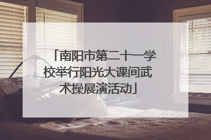 南阳市第二十一学校举行阳光大课间武术操展演活动