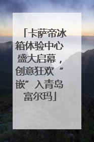 卡萨帝冰箱体验中心盛大启幕，创意狂欢“嵌”入青岛富尔玛