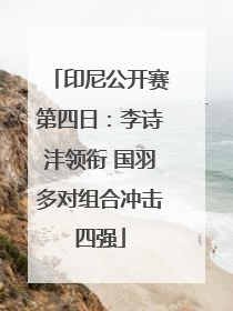 印尼公开赛第四日：李诗沣领衔 国羽多对组合冲击四强