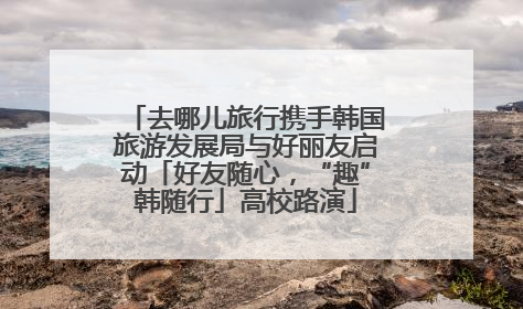 去哪儿旅行携手韩国旅游发展局与好丽友启动「好友随心，“趣”韩随行」高校路演