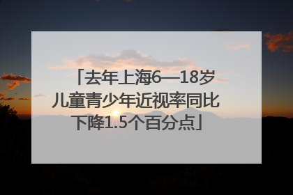 去年上海6—18岁儿童青少年近视率同比下降1.5个百分点