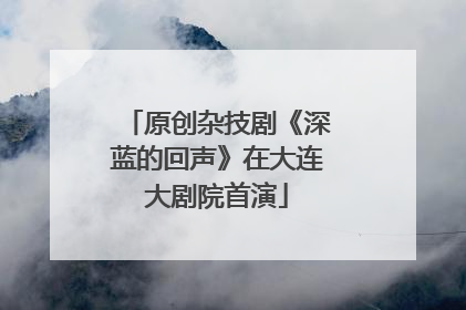 原创杂技剧《深蓝的回声》在大连大剧院首演