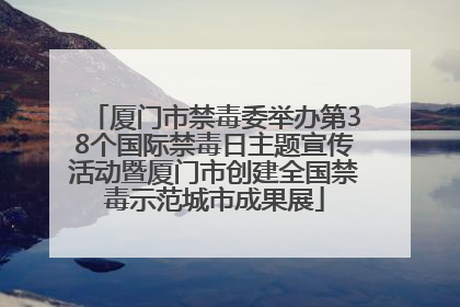 厦门市禁毒委举办第38个国际禁毒日主题宣传活动暨厦门市创建全国禁毒示范城市成果展