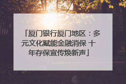 厦门银行厦门地区：多元文化赋能金融消保 十年存保宣传焕新声