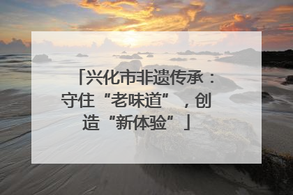 兴化市非遗传承：守住“老味道”，创造“新体验”